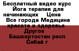 Бесплатный видео-курс “Йога-терапия для начинающих“ › Цена ­ 10 - Все города Медицина, красота и здоровье » Другое   . Башкортостан респ.,Сибай г.